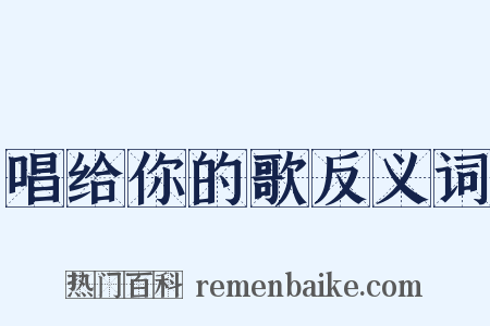 唱给你的歌反义词是什么意思的图片